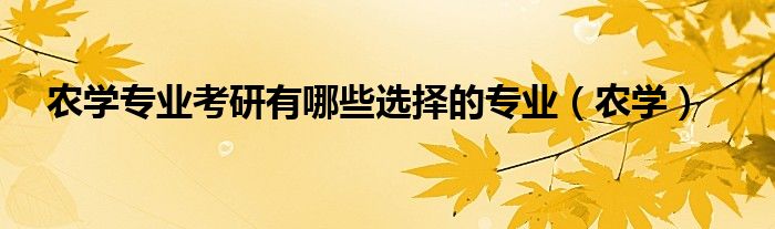 农学专业考研有哪些选择的专业（农学）