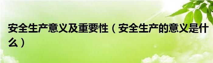 安全生产意义及重要性（安全生产的意义是什么）
