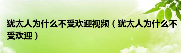 犹太人为什么不受欢迎视频（犹太人为什么不受欢迎）