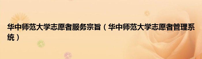 华中师范大学志愿者服务宗旨（华中师范大学志愿者管理系统）