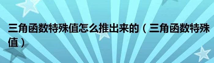 三角函数特殊值怎么推出来的（三角函数特殊值）