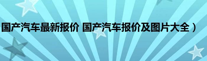 国产汽车最新报价 国产汽车报价及图片大全）