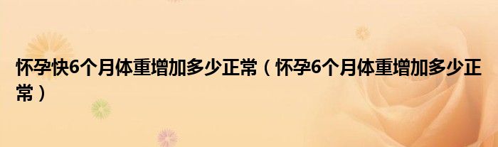 怀孕快6个月体重增加多少正常（怀孕6个月体重增加多少正常）