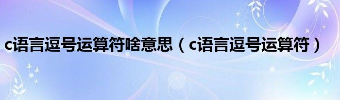c语言逗号运算符啥意思（c语言逗号运算符）