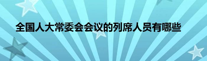 全国人大常委会会议的列席人员有哪些