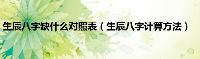 生辰八字缺什么对照表（生辰八字计算方法）