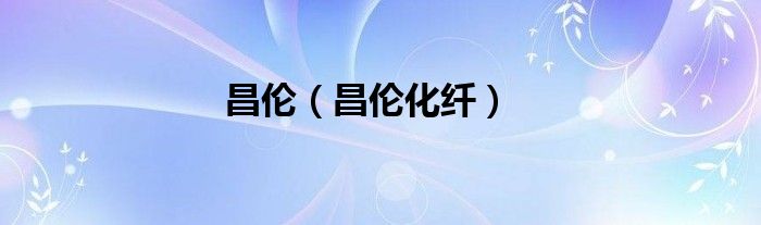 昌伦（昌伦化纤）