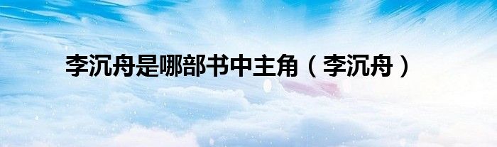 李沉舟是哪部书中主角（李沉舟）