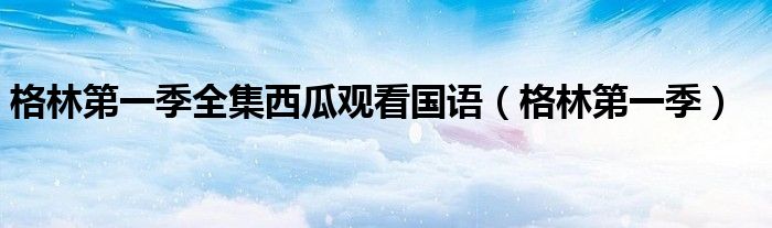 格林第一季全集西瓜观看国语（格林第一季）