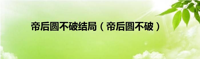 帝后圆不破结局（帝后圆不破）