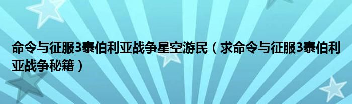 命令与征服3泰伯利亚战争星空游民（求命令与征服3泰伯利亚战争秘籍）