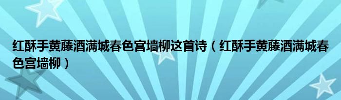 红酥手黄藤酒满城春色宫墙柳这首诗（红酥手黄藤酒满城春色宫墙柳）