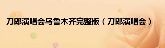 刀郎演唱会乌鲁木齐完整版（刀郎演唱会）