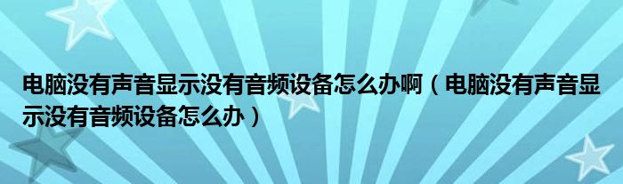 电脑没有声音显示没有音频设备怎么办啊（电脑没有声音显示没有音频设备怎么办）