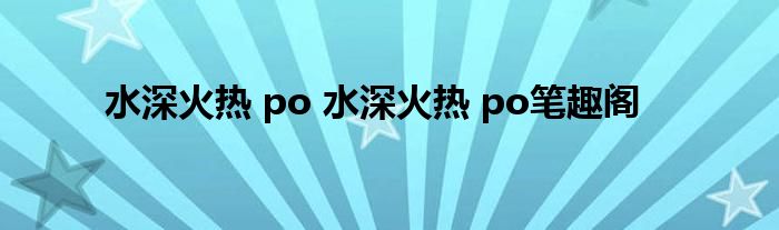 水深火热 po 水深火热 po笔趣阁