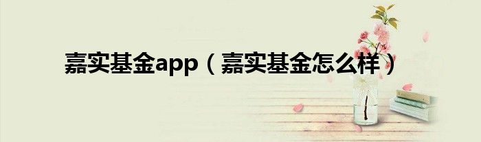 嘉实基金app（嘉实基金怎么样）