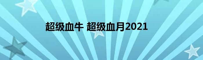 超级血牛 超级血月2021