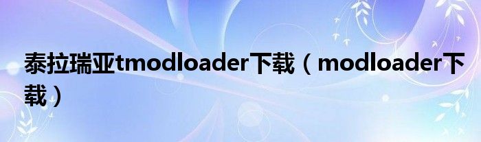 泰拉瑞亚tmodloader下载（modloader下载）