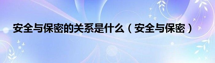 安全与保密的关系是什么（安全与保密）