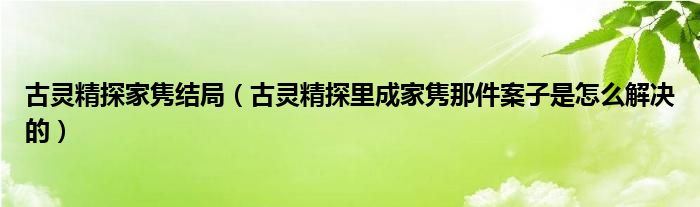 古灵精探家隽结局（古灵精探里成家隽那件案子是怎么解决的）