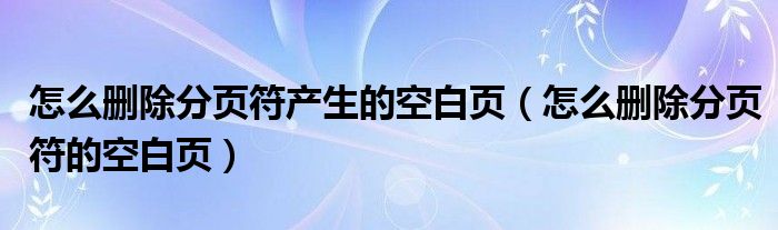 怎么删除分页符产生的空白页（怎么删除分页符的空白页）