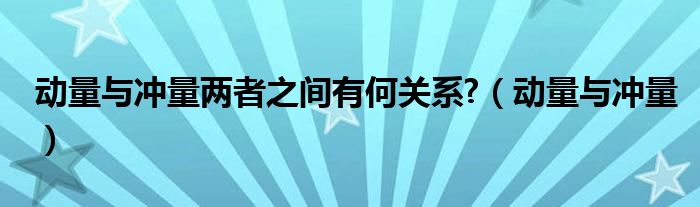 动量与冲量两者之间有何关系?（动量与冲量）