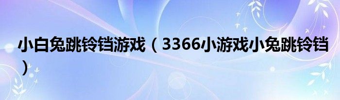 小白兔跳铃铛游戏（3366小游戏小兔跳铃铛）