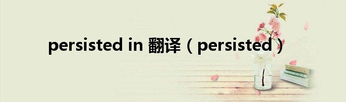 persisted in 翻译（persisted）