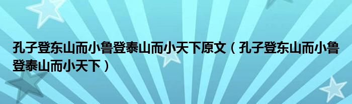 孔子登东山而小鲁登泰山而小天下原文（孔子登东山而小鲁登泰山而小天下）