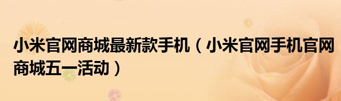 小米官网商城最新款手机（小米官网手机官网商城五一活动）