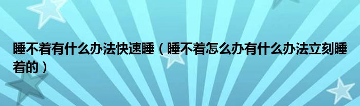 睡不着有什么办法快速睡（睡不着怎么办有什么办法立刻睡着的）