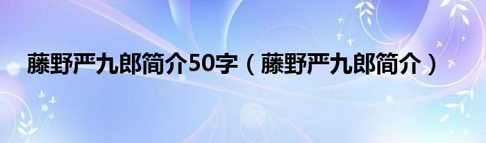 藤野严九郎简介50字（藤野严九郎简介）