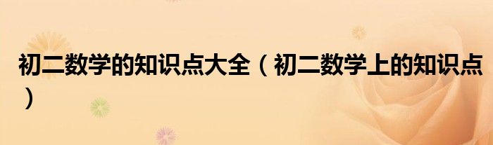 初二数学的知识点大全（初二数学上的知识点）