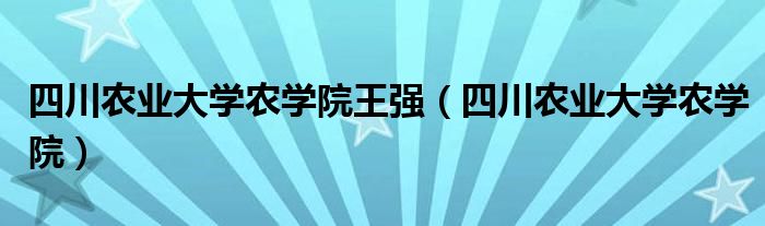 四川农业大学农学院王强（四川农业大学农学院）