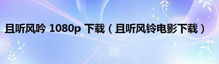 且听风吟 1080p 下载（且听风铃电影下载）