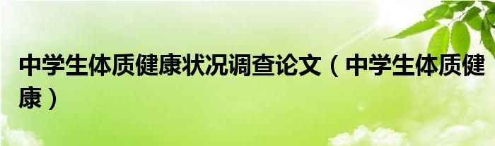 中学生体质健康状况调查论文（中学生体质健康）