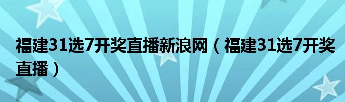 福建31选7开奖直播新浪网（福建31选7开奖直播）