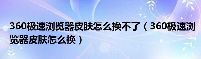 360极速浏览器皮肤怎么换不了（360极速浏览器皮肤怎么换）