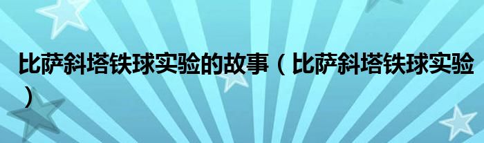 比萨斜塔铁球实验的故事（比萨斜塔铁球实验）