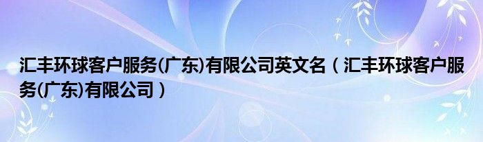 汇丰环球客户服务(广东)有限公司英文名（汇丰环球客户服务(广东)有限公司）