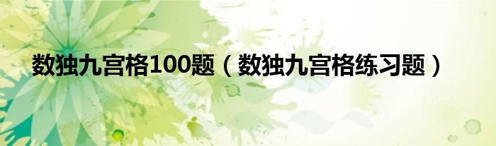 数独九宫格100题（数独九宫格练习题）