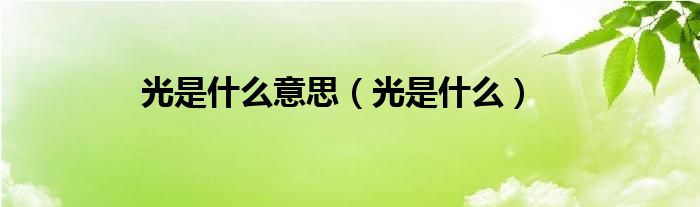 光是什么意思（光是什么）