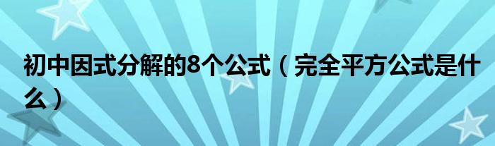 初中因式分解的8个公式（完全平方公式是什么）