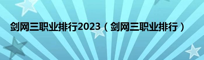 剑网三职业排行2023（剑网三职业排行）