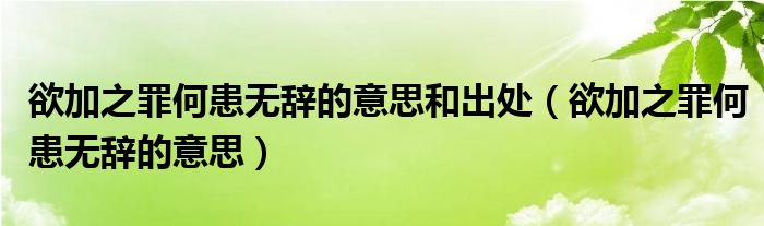 欲加之罪何患无辞的意思和出处（欲加之罪何患无辞的意思）