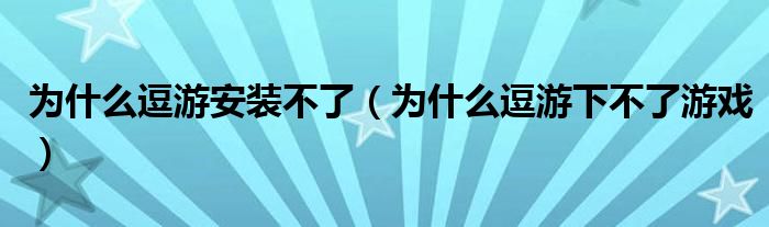 为什么逗游安装不了（为什么逗游下不了游戏）