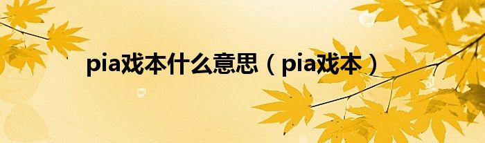 pia戏本什么意思（pia戏本）