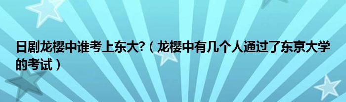 日剧龙樱中谁考上东大?（龙樱中有几个人通过了东京大学的考试）