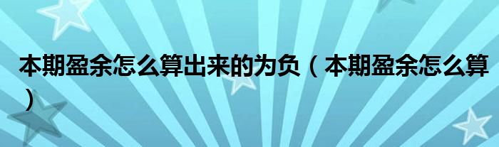 本期盈余怎么算出来的为负（本期盈余怎么算）