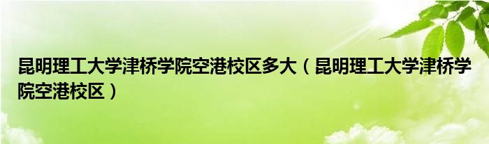 昆明理工大学津桥学院空港校区多大（昆明理工大学津桥学院空港校区）